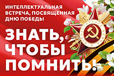 Интеллектуальная встреча, посвященная Дню Победы Знать, чтобы помнить!
